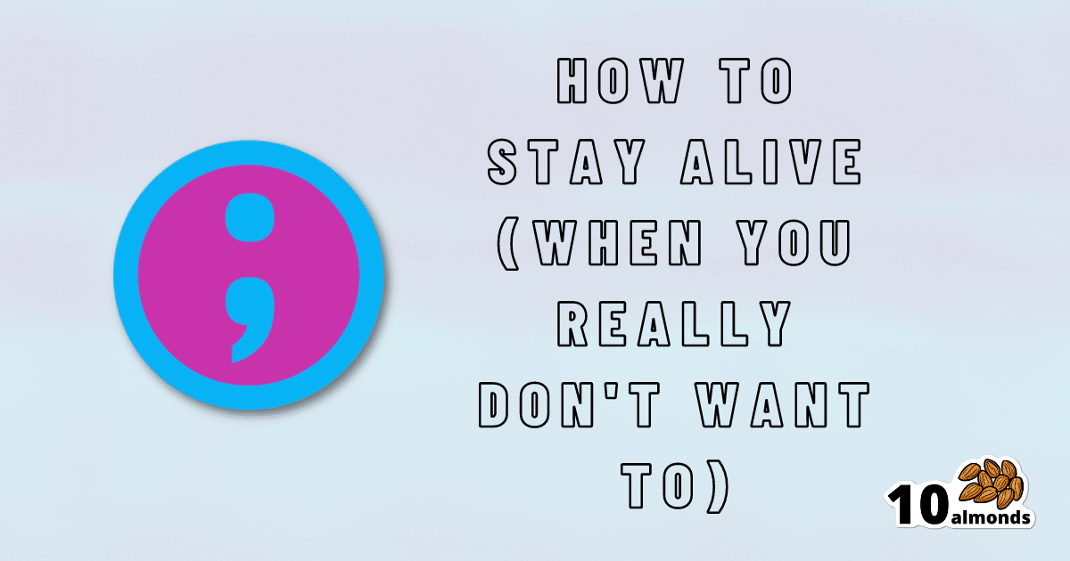 Ways to stay alive even when you don't have the desire to keep going.