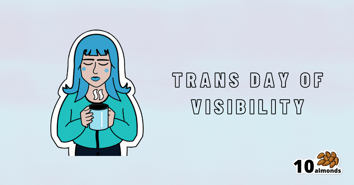Celebrate Trans Day of Visibility by enjoying a warm cup of tea with 10almonds.