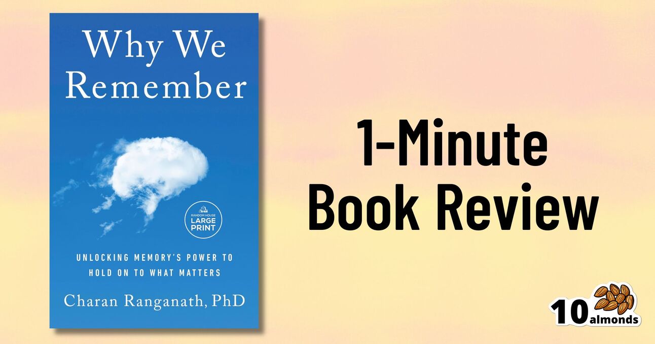         Image of a book titled "Why We Remember: Unlocking Memory's Power to Hold on to What Matters" by Dr. Charan Ranganath, PhD, with a cloud on the blue cover. Next to the book is the text "1-Minute Book Review" and a logo featuring the number 10 and almonds.