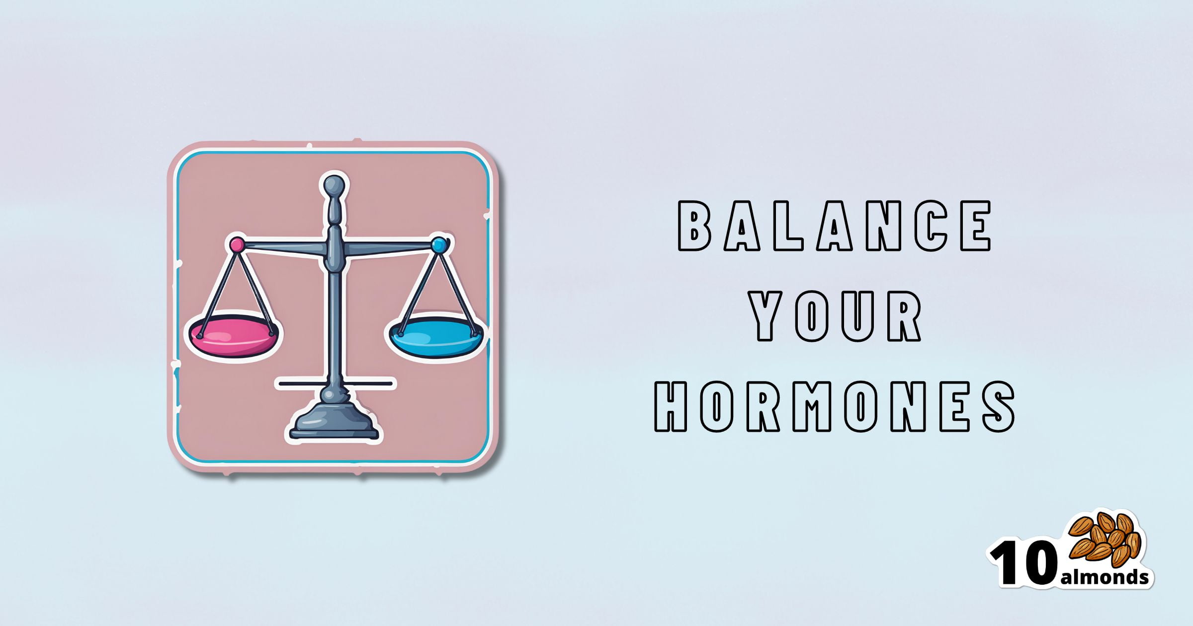 A digital image shows a pink and blue balance scale icon on the left. The text "Balance Your Hormones Naturally" is on the right. In the bottom right corner, an image of 10 almonds with the number "10" above them is displayed. Dr. Kim Foster's tips are perfect for balancing hormones effortlessly.