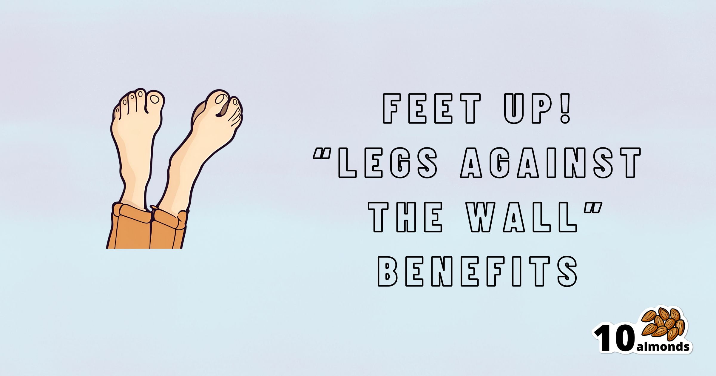 An illustration of legs with feet up against a light blue background, accompanied by text that reads, "Feet up! 'Legs against the wall' benefits in 20 minutes," and a small image of 10 almonds in the bottom right corner.