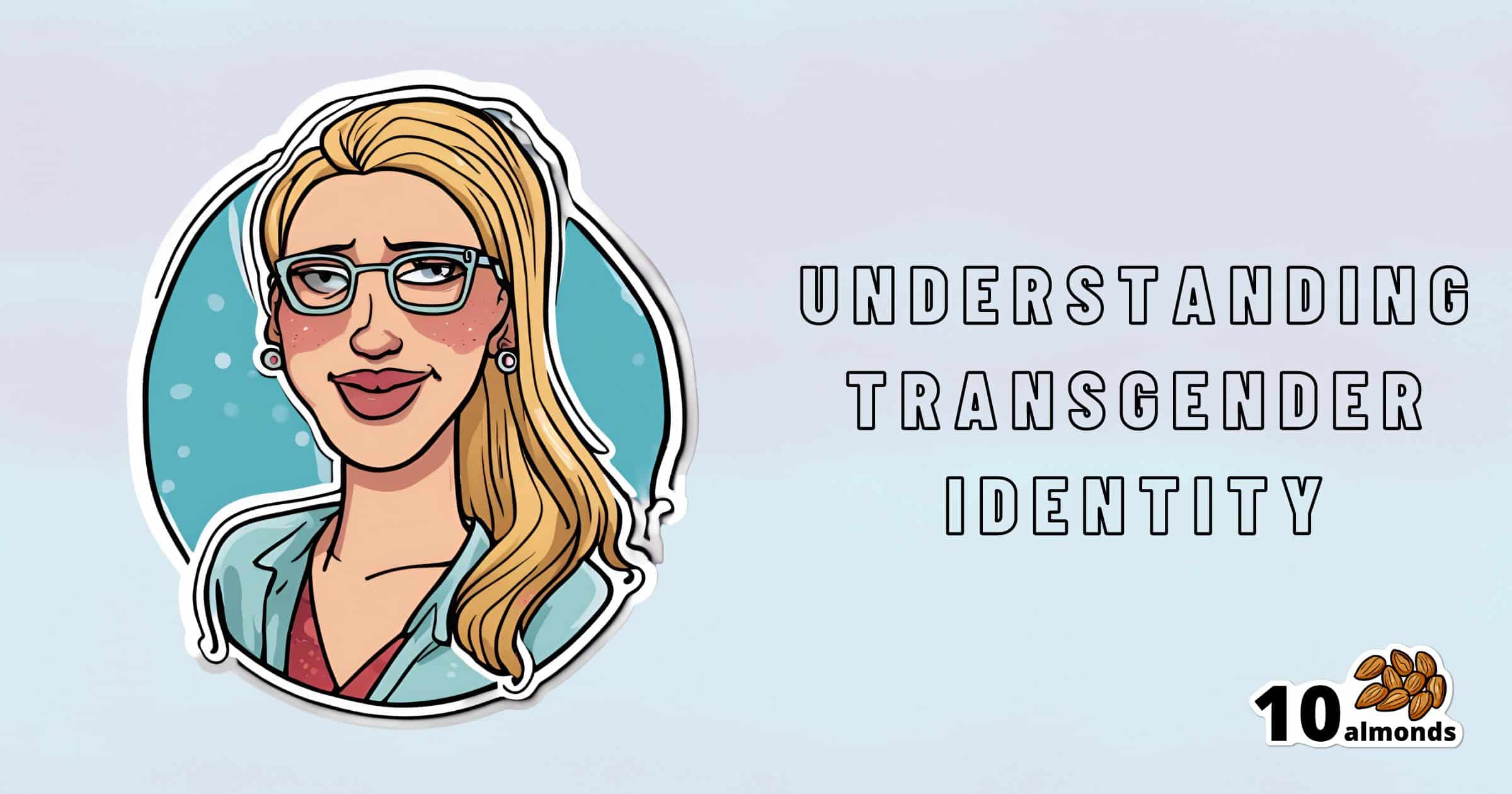 A cartoon illustration of a person with long blonde hair, glasses, and a blue jacket appears on the left side of the image. On the right side, text reads “Understanding Transgender Identity.” The bottom right corner features “10 almonds” and an almond icon.