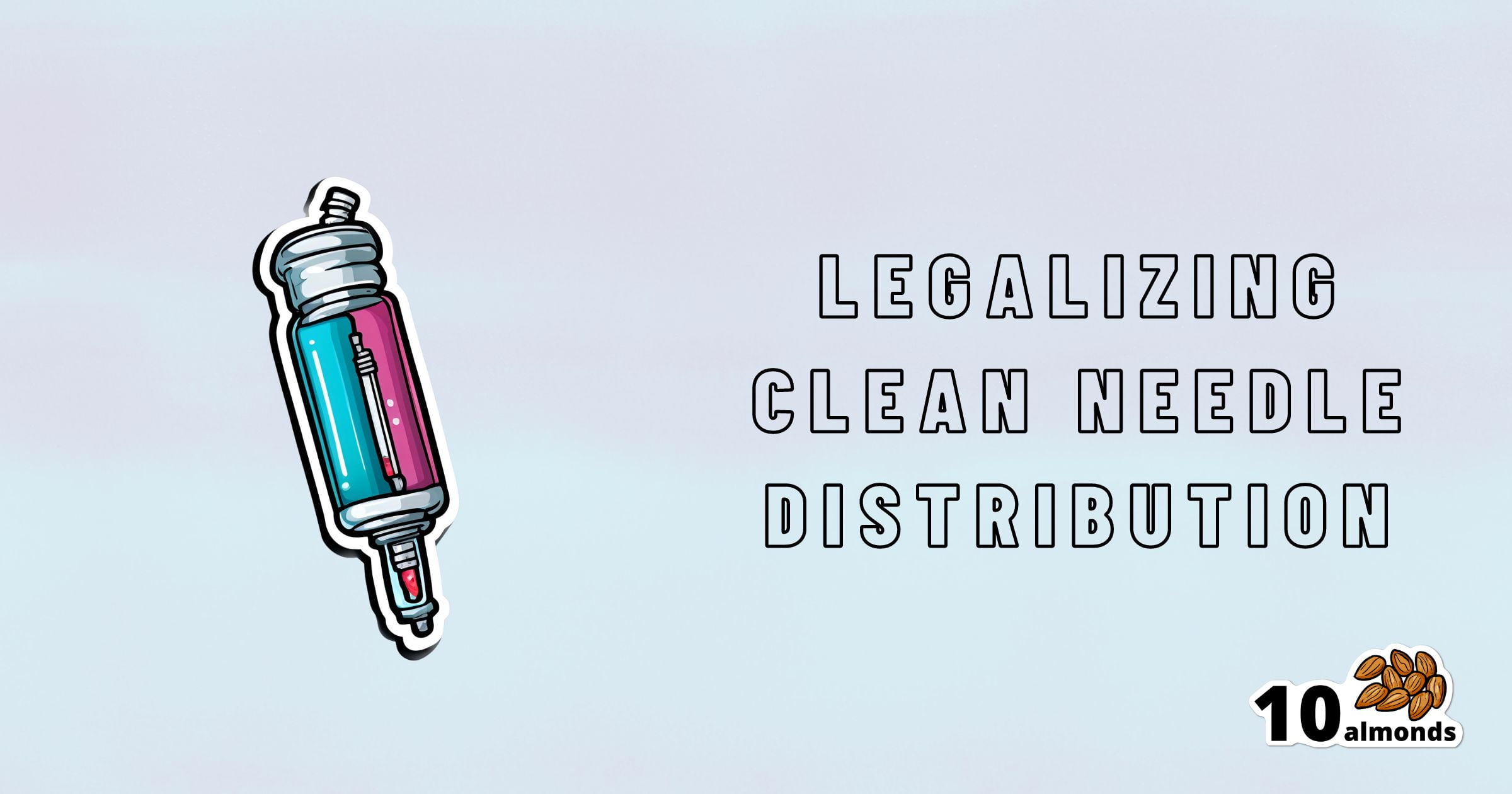 The image features a syringe graphic on the left with the text "LEGALIZING CLEAN NEEDLE DISTRIBUTION TO SAVE LIVES" on the right. The logo "10 almonds" with an icon of ten almonds is at the bottom right corner. The background is a gradient of light blue and white.