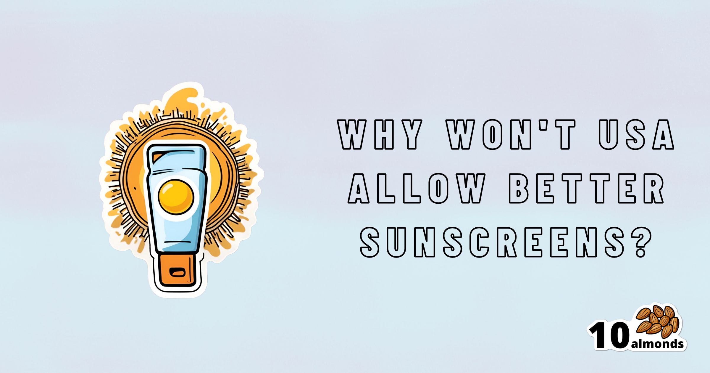 A graphic image with a sunscreen bottle and sun illustration on the left, accompanied by the text "Why won't US sunscreen policy allow better sunscreens?" on the right. The bottom right corner features the "10 almonds" logo with an image of 10 almonds next to it.
