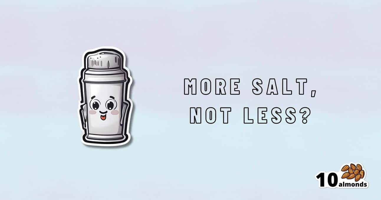 A cartoon salt shaker with a smiling face is on the left side of the image. To the right, bold text asks, "MORE SALT, NOT LESS?" In the bottom right corner, there is a small illustration of ten almonds.