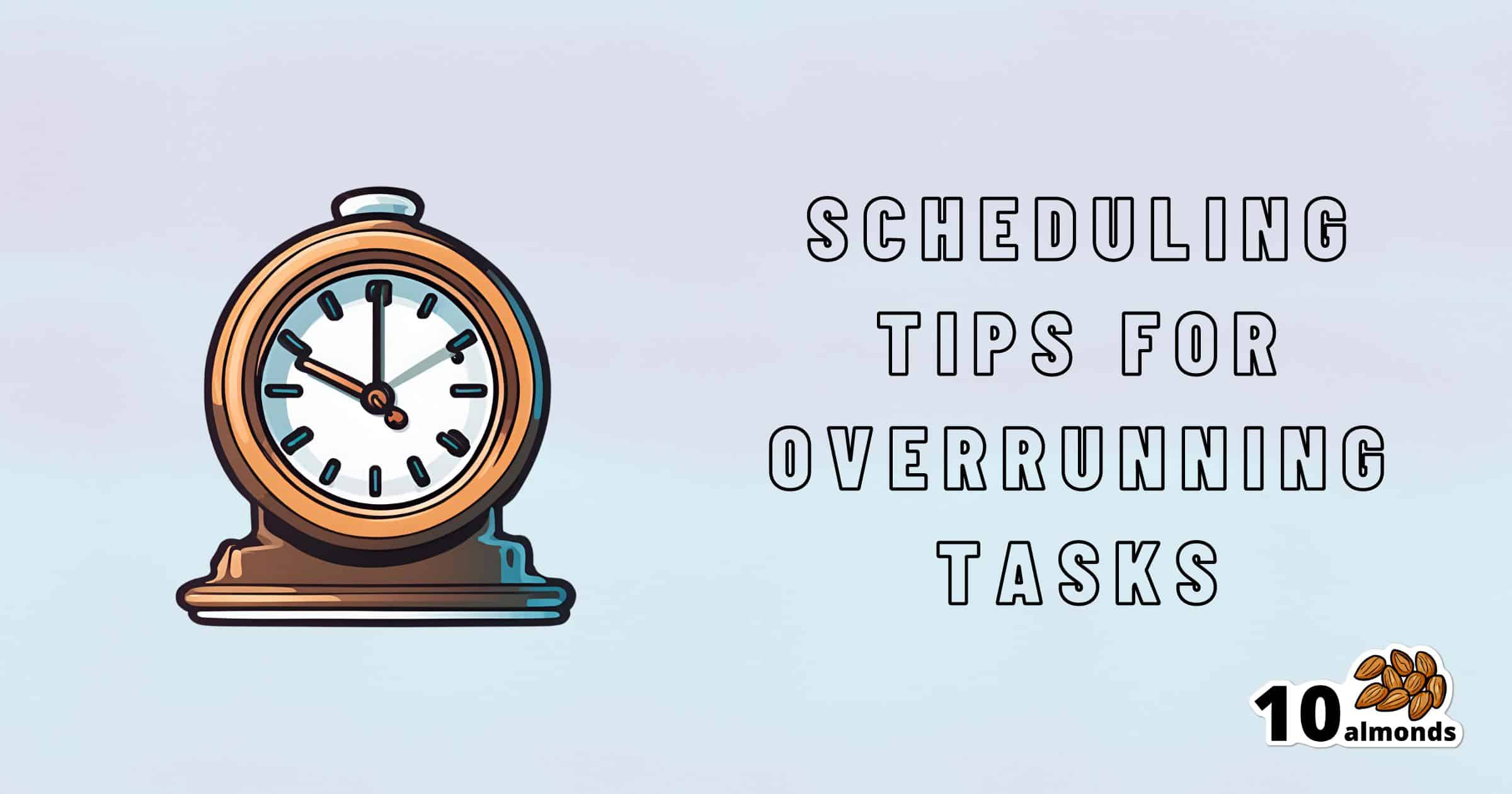 An illustration of a clock on the left with text on the right that reads, "Scheduling Tips for Overrunning Tasks." The bottom right corner has a logo featuring the number "10" followed by an image of almonds.