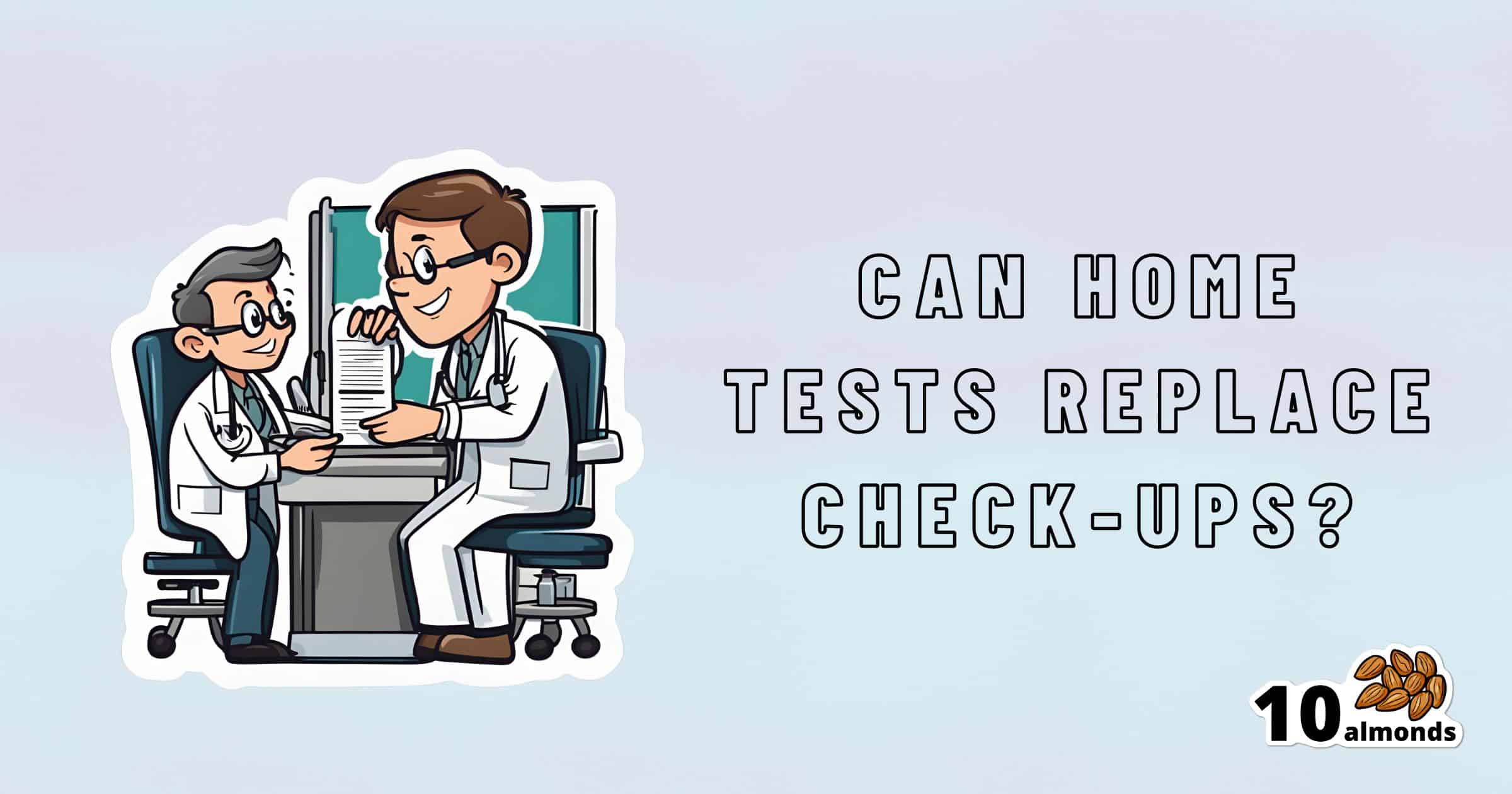 An illustrated image shows two doctors sitting at a desk, examining documents. To the right, text reads, "Can home tests replace check-ups?" In the bottom right corner, there is a logo featuring 10 almonds. The background has a light blue gradient.