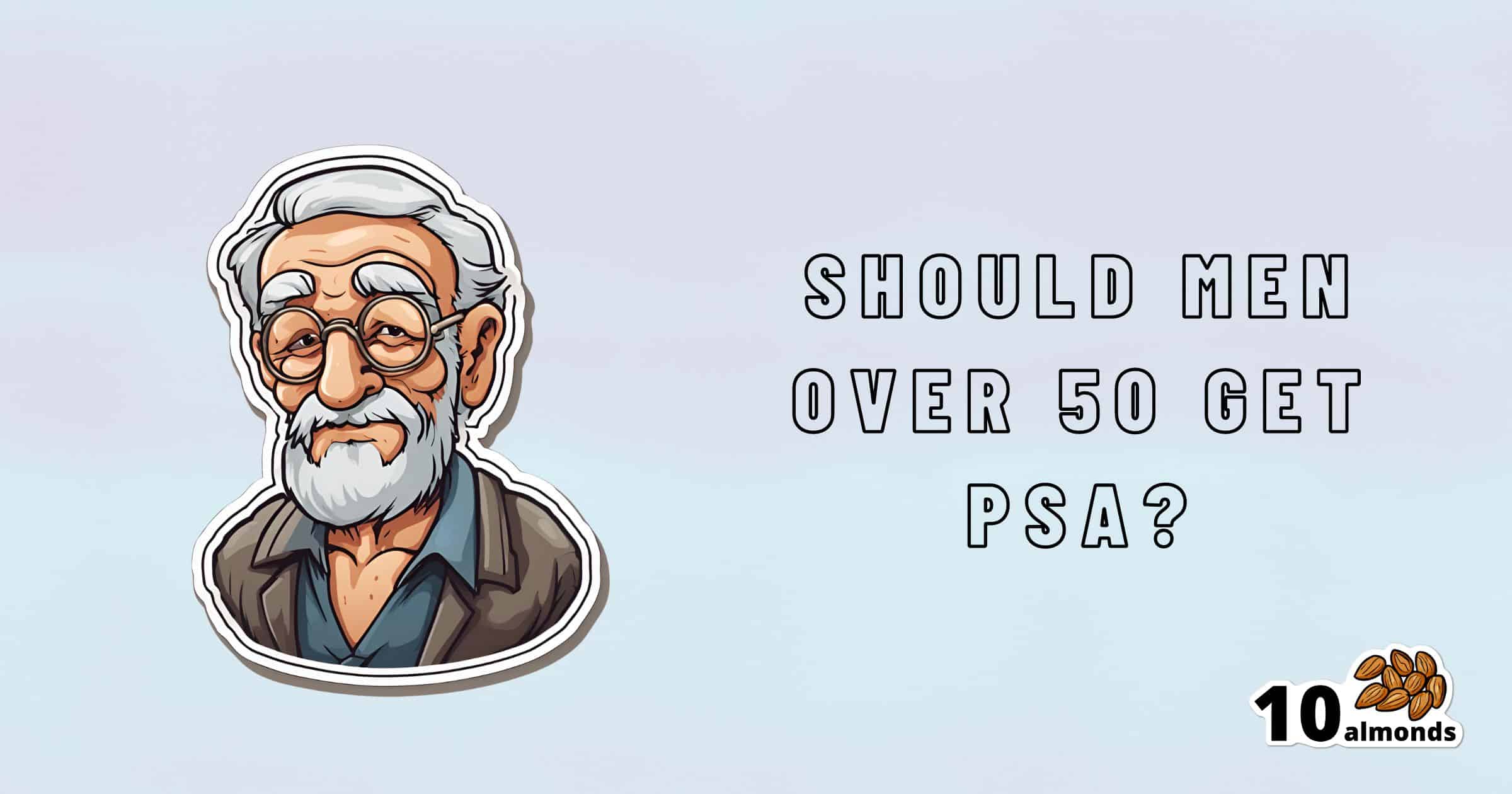 Illustration of an elderly man with glasses and a white beard on the left. Text on the right reads, "Should Men Over 50 Get a PSA?" promoting prostate health, with a "10 almonds" logo at the bottom right featuring an illustration of almonds. The background is light blue.