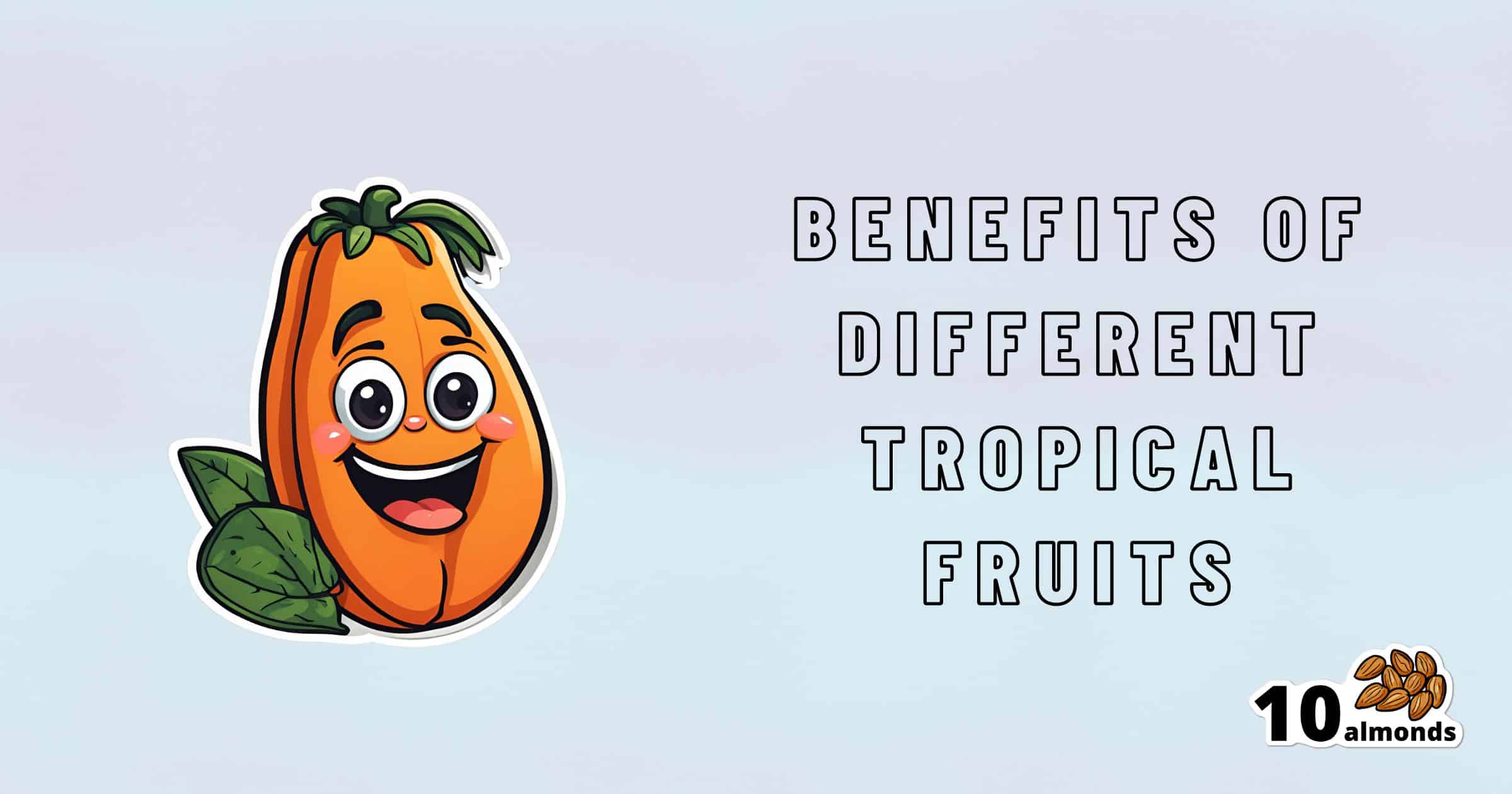 An illustration features a smiling tropical fruit with green leaves, positioned to the left. On the right, text reads "Benefits of Different Tropical Fruits." The bottom right corner displays a logo with "10 almonds" and an image of almonds, emphasizing the wholesome benefits these different fruits provide.