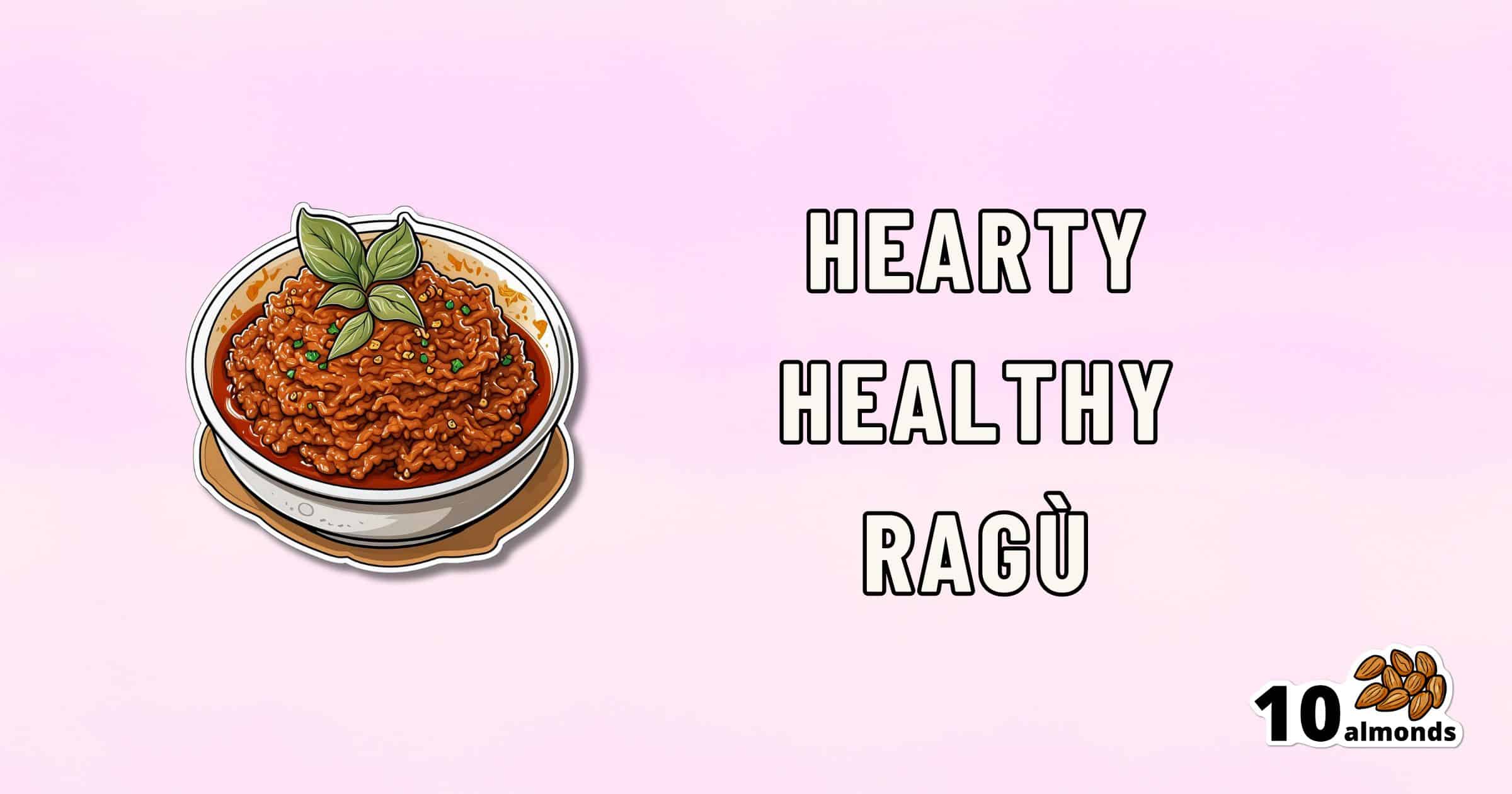 Illustration of a bowl filled with hearty, healthy ragù topped with basil leaves set against a pink background. The text "Hearty Healthy Ragù" is written beside the bowl. The bottom right corner displays an image of almonds and the text "10 almonds.
